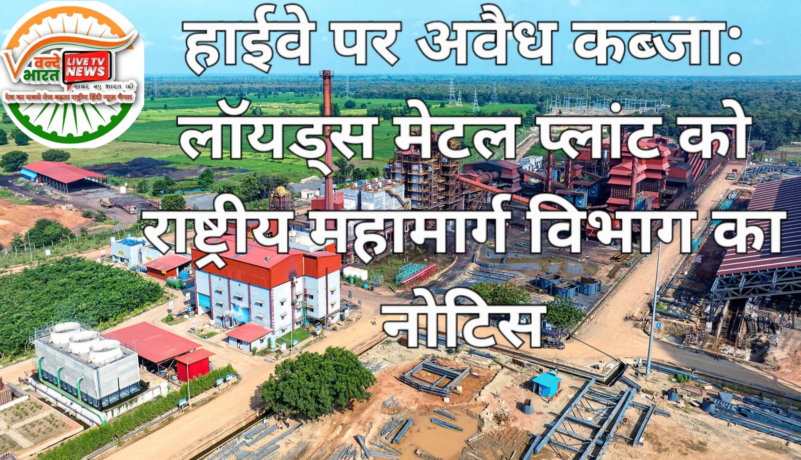 हाईवे पर अवैध कब्जा: लॉयड्स मेटल प्लांट को राष्ट्रीय महामार्ग विभाग का नोटिस 11 konsari 2