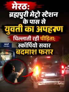 Meerut: ब्रह्मपुरी मेट्रो स्टेशन के पास से युवती का अपहरण, चिल्लाती रही पीड़िता; स्कॉर्पियो सवार बदमाश फरार 2 AddText 06 24 09.31.42