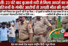 बस्ती: 23 घंटे बाद कुआनो नदी से मिला आदर्श का शव, परिजनों के गंभीर आरोपों से उलझी मौत की गुत्थी 27 1787918608860