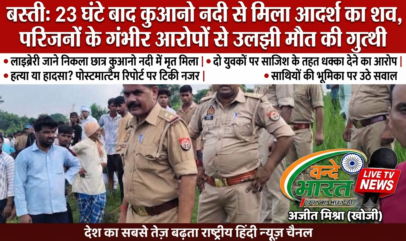 बस्ती: 23 घंटे बाद कुआनो नदी से मिला आदर्श का शव, परिजनों के गंभीर आरोपों से उलझी मौत की गुत्थी 1 1787918608860