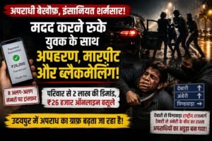 उदयपुर में इंसानियत को मिली सजा! मदद के लिए रुके युवक के साथ कथित अगवा , मारपीट और ऑनलाइन वसूली