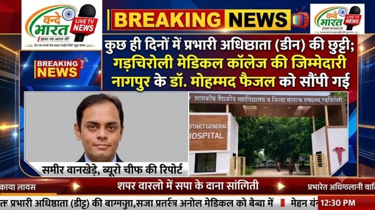 कुछ ही दिनों में प्रभारी अधिष्ठाता (डीन) की छुट्टी; गड़चिरोली मेडिकल कॉलेज की जिम्मेदारी नागपुर के डॉ. मोहम्मद फैजल को सौंपी गई