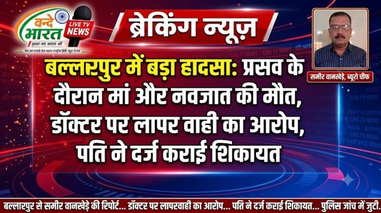 बल्लारपुर में बड़ा हादसा: प्रसव के दौरान मां और नवजात की मौत, डॉक्टर पर लापरवाही का आरोप, पति ने दर्ज कराई शिकायत