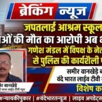 जपतलाई आश्रम स्कूल हादसा: 3 छात्राओं की मौत का आरोपी अब भी फरार, गणेश मंडल में विपक्ष के नेता संग दिखने से पुलिस की कार्यशैली पर सवाल
