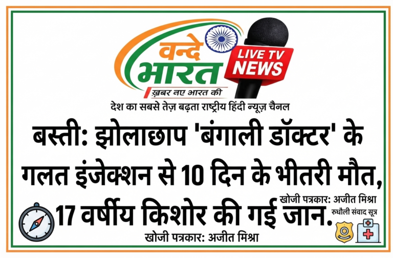 बस्ती: झोलाछाप ‘बंगाली डॉक्टर’ के गलत इंजेक्शन से 10 दिन के भीतर दूसरी मौत, 17 वर्षीय किशोर की गई जान.