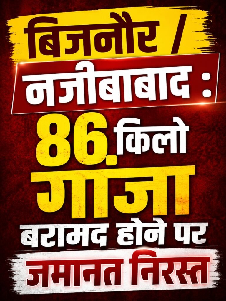 बिजनौर /नजीबाबाद : 86 किलो गांजा बरामद होने पर जमानत निरस्त