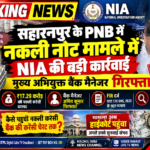BREAKING NEWS | सहारनपुर PNB नकली नोट कांड में NIA का बड़ा एक्शन