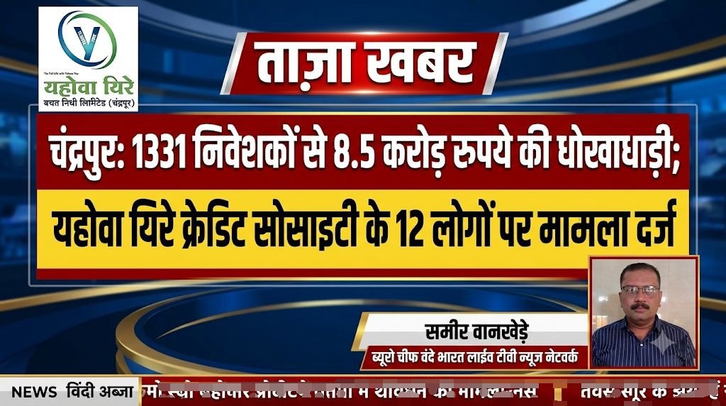 1331 निवेशकों से 8.5 करोड़ रुपये की धोखाधड़ी; 'यहोवा यिरे' क्रेडिट सोसाइटी के 12 लोगों पर मामला दर्ज - चंद्रपूर, महाराष्ट्र