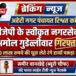 अहेरी नगर पंचायत रिश्वत कांड: 1.20 लाख रुपये की घूस लेते बीजेपी के स्वीकृत नगरसेवक अमोल गुडेल्लीवार रंगे हाथों गिरफ्तार