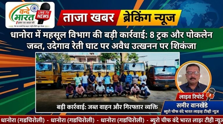 धानोरा में महसूल विभाग की बड़ी कार्रवाई: 8 ट्रक और पोकलेन जब्त, उदेगाव रेती घाट पर अवैध उत्खनन पर शिकंजा