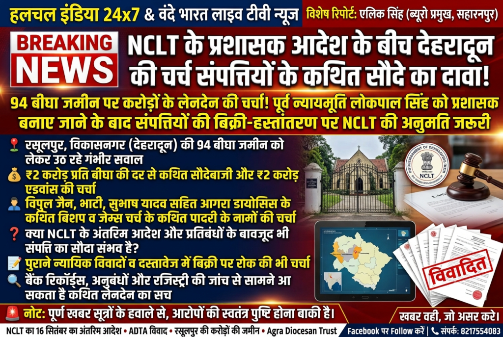 NCLT के प्रशासक आदेश के बीच देहरादून की चर्च संपत्तियों के कथित सौदे का दावा, 94 बीघा जमीन पर करोड़ों के लेनदेन की चर्चा! - SAHARANPUR, उत्तर प्रदेश