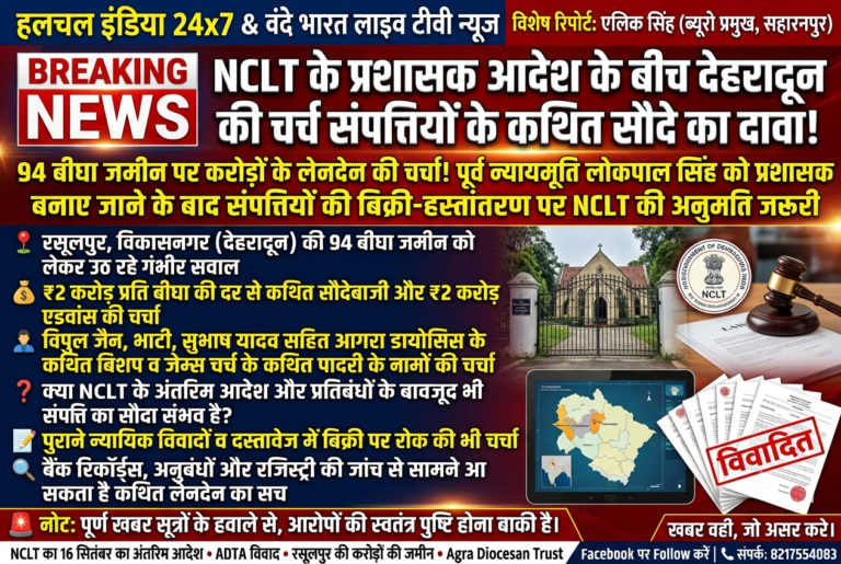 NCLT के प्रशासक आदेश के बीच देहरादून की चर्च संपत्तियों के कथित सौदे का दावा, 94 बीघा जमीन पर करोड़ों के लेनदेन की चर्चा!