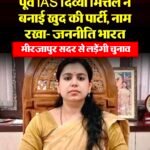 पूर्व IASदिव्या मित्तल द्वारा जन नीति भारत के नाम से नई राजनीति पार्टी बनाकर मिर्जापुर से चुनाव लड़ने का ऐलान