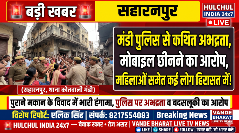 सहारनपुर में मंडी पुलिस के साथ कथित बदसलूकी! मोबाइल छीनने और दरोगा से अभद्रता का आरोप, महिलाओं समेत कई लोग हिरासत में लिए जाने की सूचना