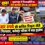 बड़ी खबर | सहारनपुर में रिश्वतखोरी पर एंटी करप्शन टीम का बड़ा एक्शन!