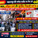 सहारनपुर की गणेश मार्केट पर फिर उठे गंभीर सवाल! बिना फायर NOC, स्वीकृत नक्शे और सुरक्षित निकासी मार्ग के कारोबार कैसे? सीलिंग के बावजूद दुकानें खुलने के आरोप से मचा हड़कंप!